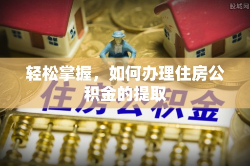 赤水轻松掌握，如何办理住房公积金的提取