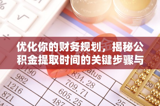 赤水优化你的财务规划，揭秘公积金提取时间的关键步骤与策略