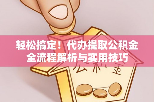 赤水轻松搞定！代办提取公积金全流程解析与实用技巧