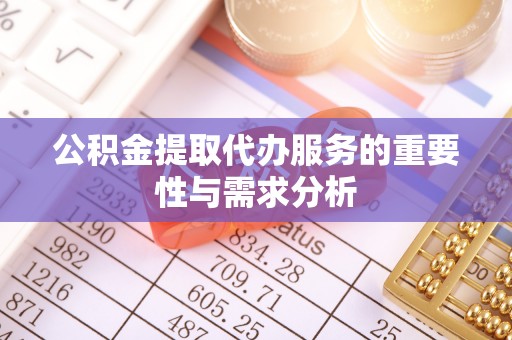 赤水公积金提取代办服务的重要性与需求分析