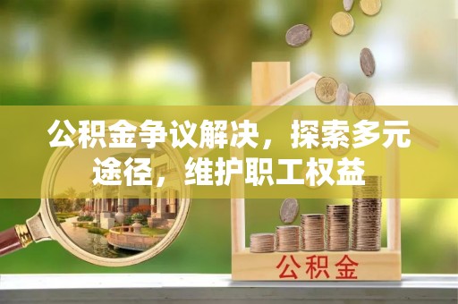 赤水公积金争议解决，探索多元途径，维护职工权益