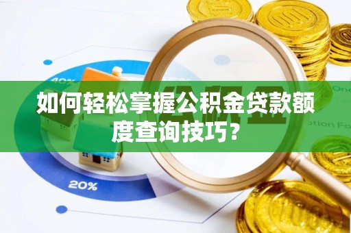 赤水如何轻松掌握公积金贷款额度查询技巧？