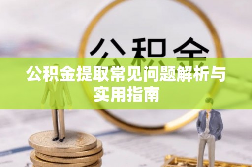 赤水公积金提取常见问题解析与实用指南