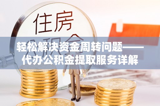 赤水轻松解决资金周转问题——代办公积金提取服务详解
