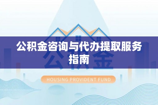 赤水公积金咨询与代办提取服务指南