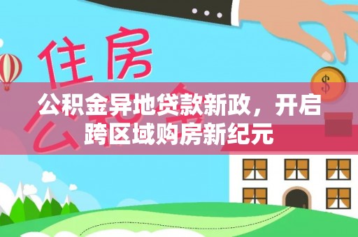 赤水公积金异地贷款新政，开启跨区域购房新纪元