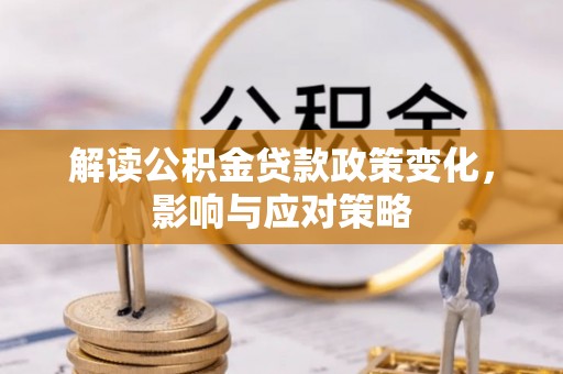 赤水解读公积金贷款政策变化，影响与应对策略