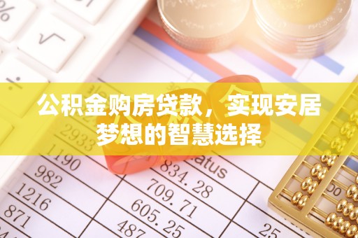 赤水公积金购房贷款，实现安居梦想的智慧选择