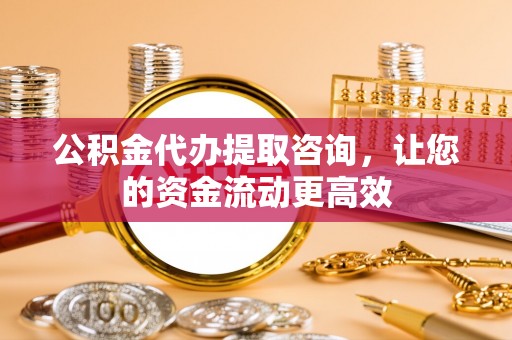 赤水公积金代办提取咨询，让您的资金流动更高效