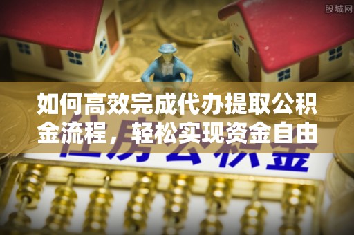 赤水如何高效完成代办提取公积金流程，轻松实现资金自由
