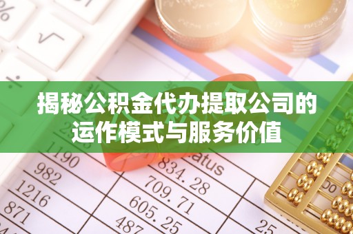 赤水揭秘公积金代办提取公司的运作模式与服务价值