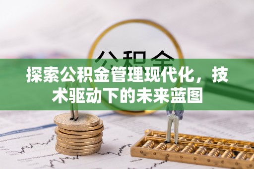 赤水探索公积金管理现代化，技术驱动下的未来蓝图