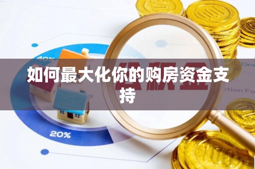 赤水如何最大化你的购房资金支持