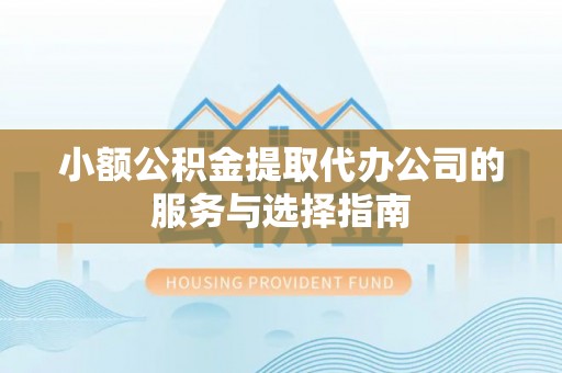 赤水小额公积金提取代办公司的服务与选择指南