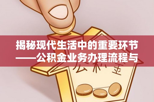 赤水揭秘现代生活中的重要环节——公积金业务办理流程与实用技巧