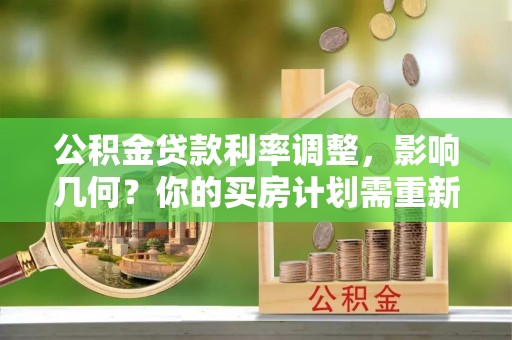 赤水公积金贷款利率调整，影响几何？你的买房计划需重新审视