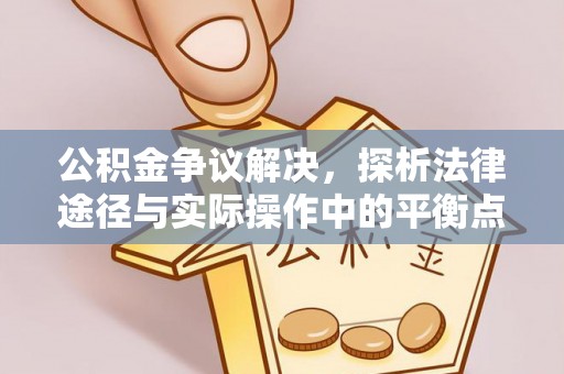 赤水公积金争议解决，探析法律途径与实际操作中的平衡点