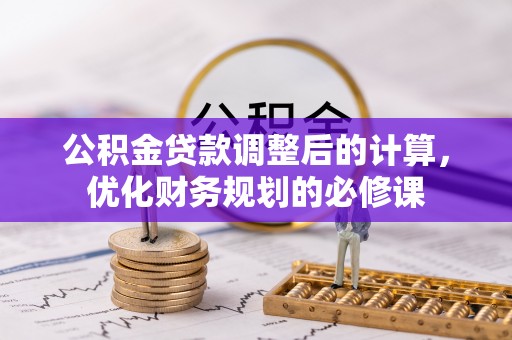 赤水公积金贷款调整后的计算，优化财务规划的必修课