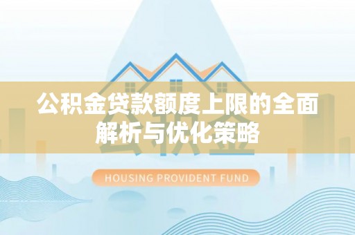 赤水公积金贷款额度上限的全面解析与优化策略