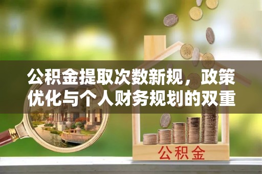 赤水公积金提取次数新规，政策优化与个人财务规划的双重考量