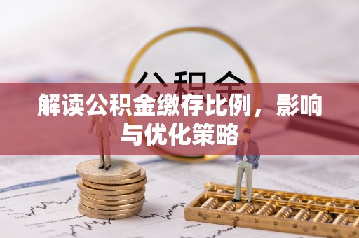 赤水解读公积金缴存比例，影响与优化策略