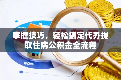 赤水掌握技巧，轻松搞定代办提取住房公积金全流程