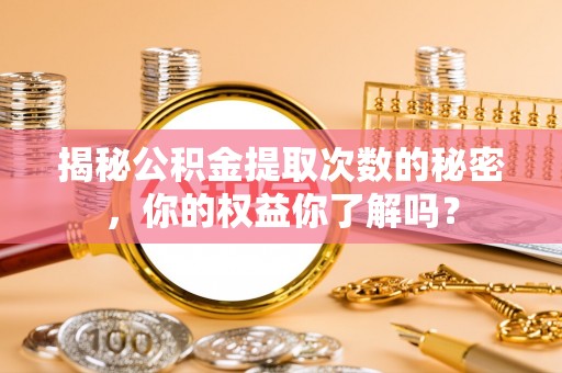赤水揭秘公积金提取次数的秘密，你的权益你了解吗？