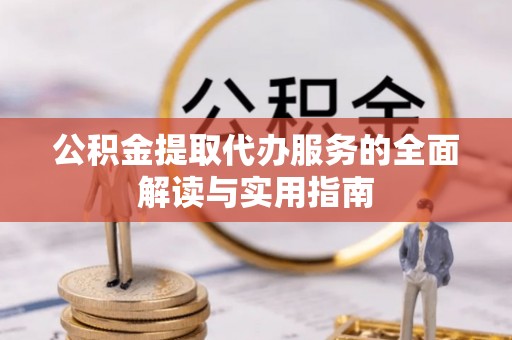 赤水公积金提取代办服务的全面解读与实用指南