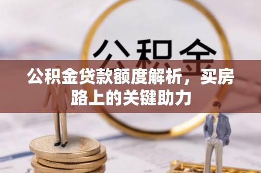 赤水公积金贷款额度解析，买房路上的关键助力