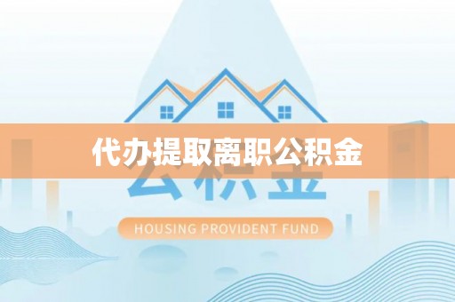 赤水代办提取离职公积金