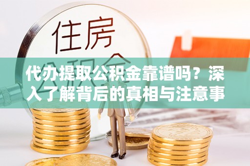 赤水代办提取公积金靠谱吗？深入了解背后的真相与注意事项