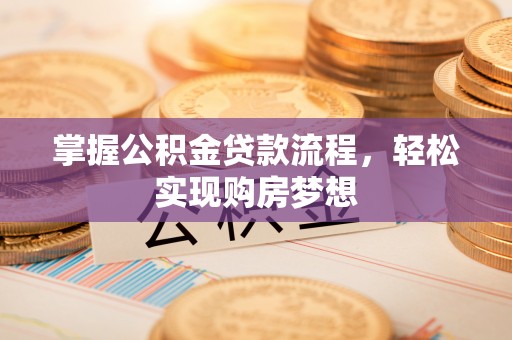 赤水掌握公积金贷款流程，轻松实现购房梦想