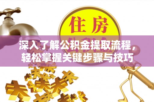 赤水深入了解公积金提取流程，轻松掌握关键步骤与技巧
