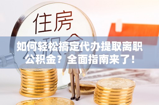 赤水如何轻松搞定代办提取离职公积金？全面指南来了！