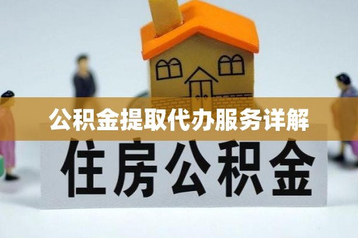 赤水公积金提取代办服务详解
