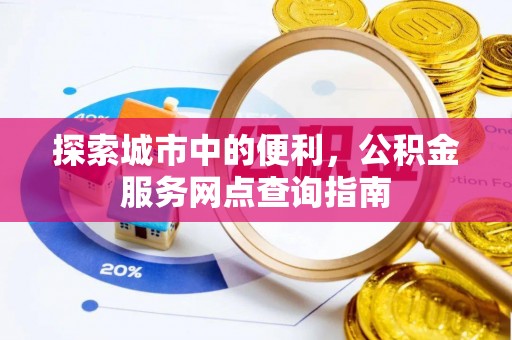 赤水探索城市中的便利，公积金服务网点查询指南