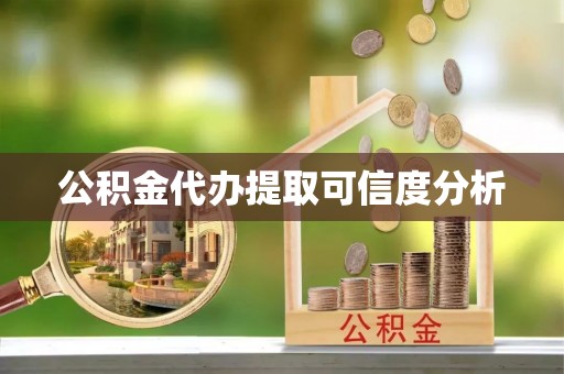 赤水公积金代办提取可信度分析