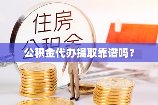 赤水公积金代办提取靠谱吗？