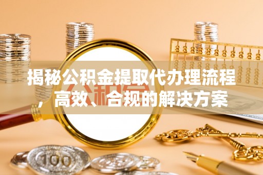 赤水揭秘公积金提取代办理流程，高效、合规的解决方案