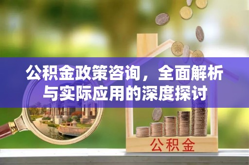 赤水公积金政策咨询，全面解析与实际应用的深度探讨