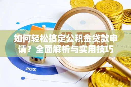 赤水如何轻松搞定公积金贷款申请？全面解析与实用技巧