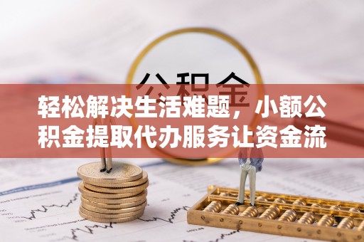 赤水轻松解决生活难题，小额公积金提取代办服务让资金流动更便捷