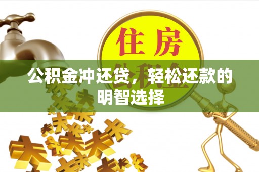 赤水公积金冲还贷，轻松还款的明智选择