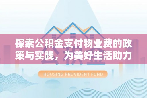 赤水探索公积金支付物业费的政策与实践，为美好生活助力