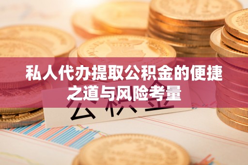 赤水私人代办提取公积金的便捷之道与风险考量