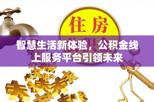 赤水智慧生活新体验，公积金线上服务平台引领未来