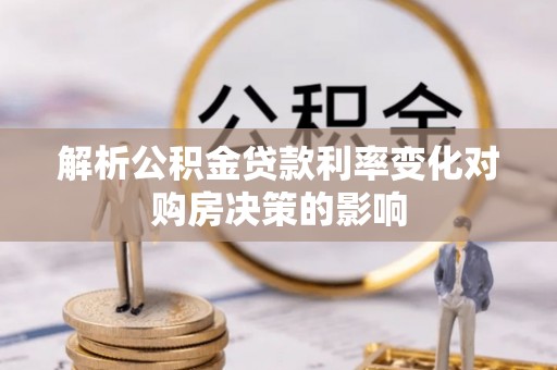 赤水解析公积金贷款利率变化对购房决策的影响