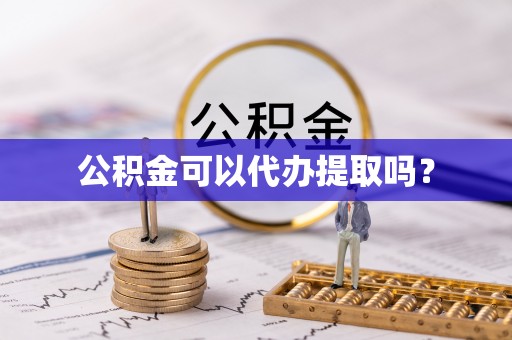 赤水公积金可以代办提取吗？