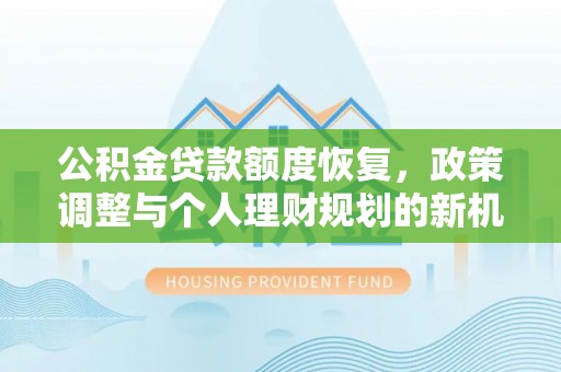 赤水公积金贷款额度恢复，政策调整与个人理财规划的新机遇