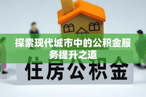 赤水探索现代城市中的公积金服务提升之道